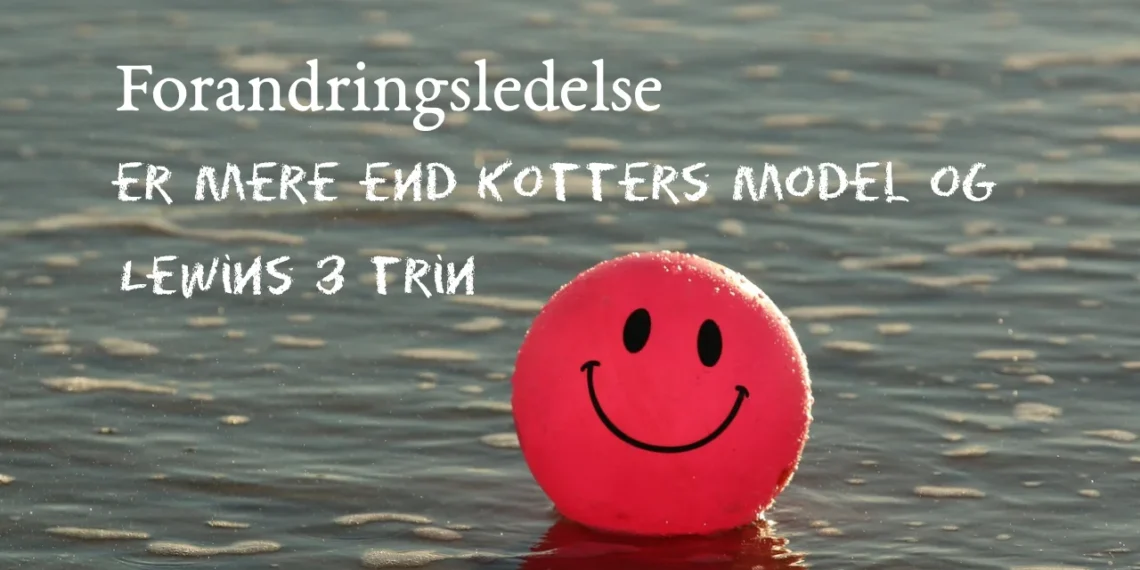 Forandringsledelse er mere end Kotters model og Lewins 3 trin