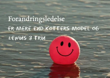 Forandringsledelse er mere end Kotters model og Lewins 3 trin